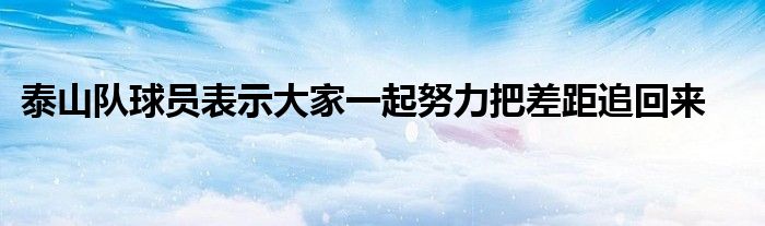 泰山隊球員表示大家一起努力把差距追回來