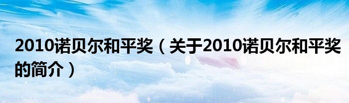 2010諾貝爾和平獎（關(guān)于2010諾貝爾和平獎的簡介）