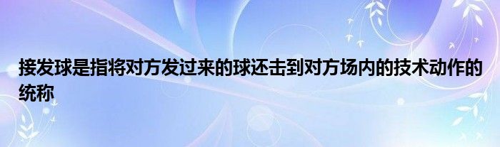 接發(fā)球是指將對(duì)方發(fā)過(guò)來(lái)的球還擊到對(duì)方場(chǎng)內(nèi)的技術(shù)動(dòng)作的統(tǒng)稱(chēng)