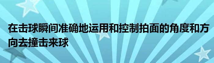 在擊球瞬間準(zhǔn)確地運用和控制拍面的角度和方向去撞擊來球