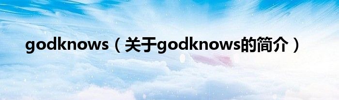 godknows（關(guān)于godknows的簡介）