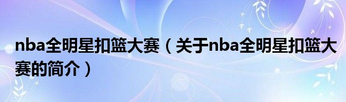 nba全明星扣籃大賽（關(guān)于nba全明星扣籃大賽的簡(jiǎn)介）