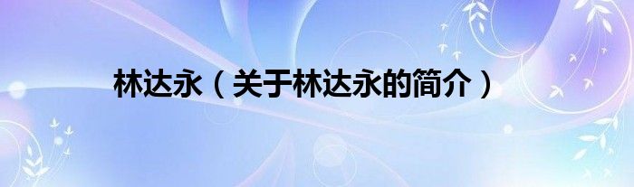 林達(dá)永（關(guān)于林達(dá)永的簡(jiǎn)介）