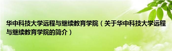 華中科技大學(xué)遠(yuǎn)程與繼續(xù)教育學(xué)院（關(guān)于華中科技大學(xué)遠(yuǎn)程與繼續(xù)教育學(xué)院的簡介）