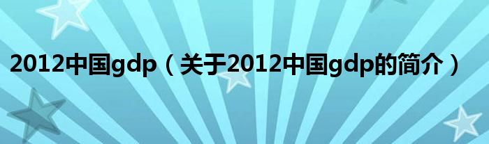 2012中國gdp（關于2012中國gdp的簡介）