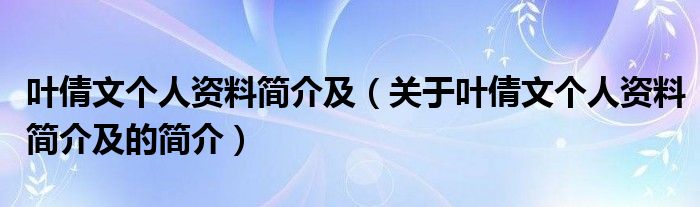 葉倩文個(gè)人資料簡(jiǎn)介及（關(guān)于葉倩文個(gè)人資料簡(jiǎn)介及的簡(jiǎn)介）