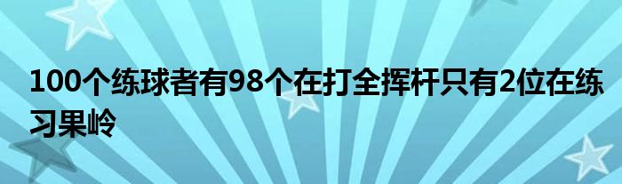 100個練球者有98個在打全揮桿只有2位在練習(xí)果嶺