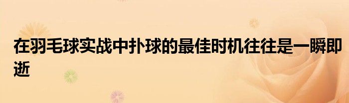 在羽毛球?qū)崙?zhàn)中撲球的最佳時機往往是一瞬即逝