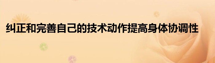 糾正和完善自己的技術動作提高身體協調性