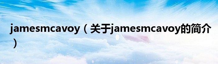 jamesmcavoy（關(guān)于jamesmcavoy的簡(jiǎn)介）