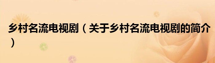 鄉(xiāng)村名流電視?。P(guān)于鄉(xiāng)村名流電視劇的簡(jiǎn)介）