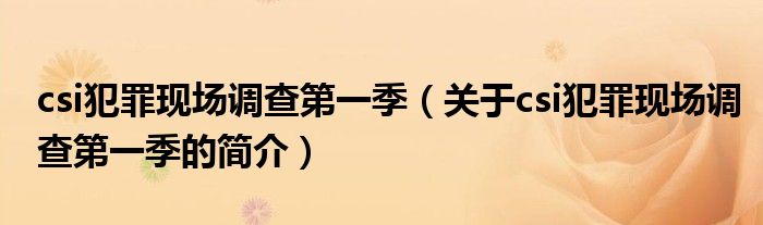 csi犯罪現(xiàn)場(chǎng)調(diào)查第一季（關(guān)于csi犯罪現(xiàn)場(chǎng)調(diào)查第一季的簡(jiǎn)介）