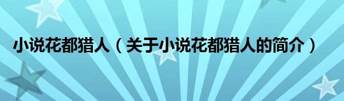 小說(shuō)花都獵人（關(guān)于小說(shuō)花都獵人的簡(jiǎn)介）