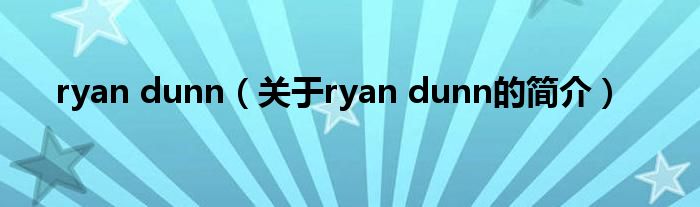 ryan dunn（關于ryan dunn的簡介）