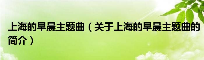 上海的早晨主題曲（關(guān)于上海的早晨主題曲的簡(jiǎn)介）