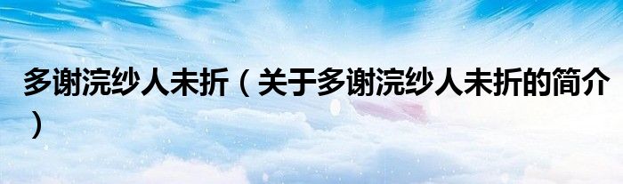 多謝浣紗人未折（關(guān)于多謝浣紗人未折的簡介）