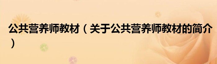 公共營(yíng)養(yǎng)師教材（關(guān)于公共營(yíng)養(yǎng)師教材的簡(jiǎn)介）