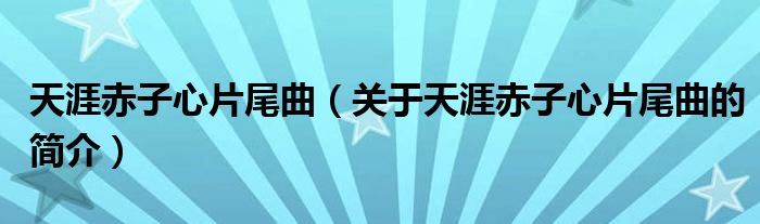 天涯赤子心片尾曲（關(guān)于天涯赤子心片尾曲的簡介）