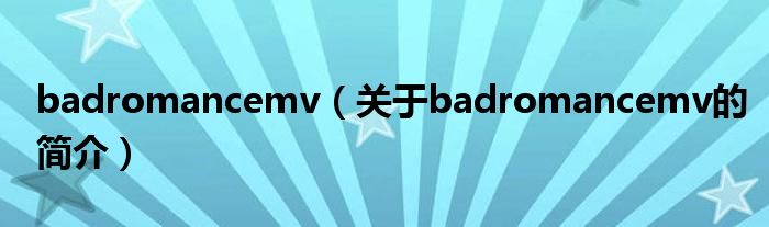 badromancemv（關(guān)于badromancemv的簡介）