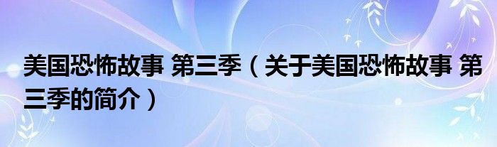 美國(guó)恐怖故事 第三季（關(guān)于美國(guó)恐怖故事 第三季的簡(jiǎn)介）