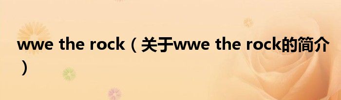 wwe the rock（關(guān)于wwe the rock的簡介）