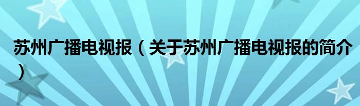 蘇州廣播電視報（關于蘇州廣播電視報的簡介）