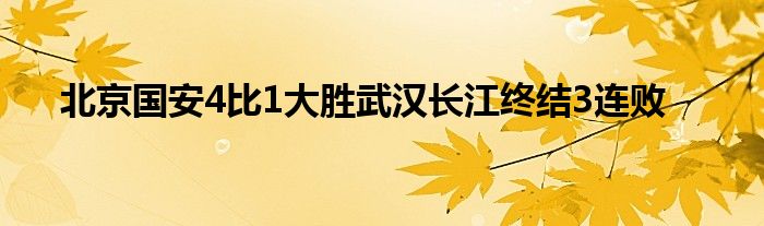 北京國安4比1大勝武漢長(zhǎng)江終結(jié)3連敗