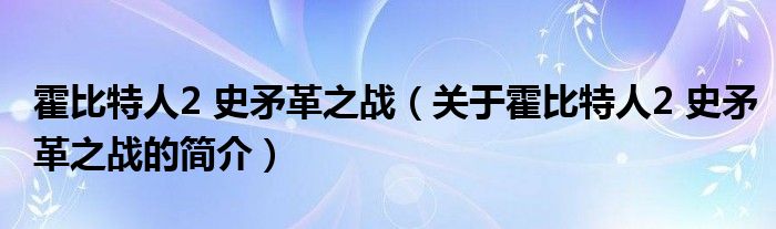 霍比特人2 史矛革之戰(zhàn)（關(guān)于霍比特人2 史矛革之戰(zhàn)的簡(jiǎn)介）