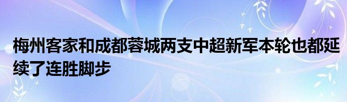 梅州客家和成都蓉城兩支中超新軍本輪也都延續(xù)了連勝腳步