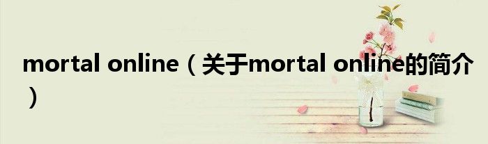 mortal online（關于mortal online的簡介）