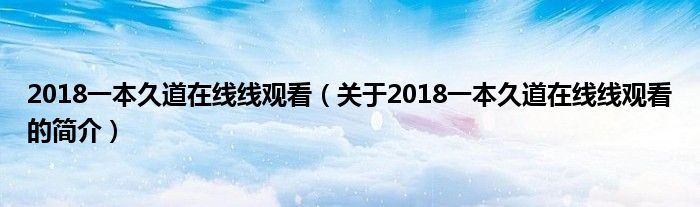 2018一本久道在線線觀看（關(guān)于2018一本久道在線線觀看的簡介）