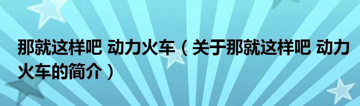 那就這樣吧 動力火車（關于那就這樣吧 動力火車的簡介）