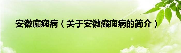 安徽癲癇病（關于安徽癲癇病的簡介）