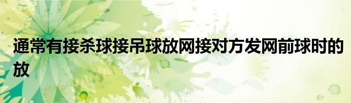 通常有接殺球接吊球放網(wǎng)接對(duì)方發(fā)網(wǎng)前球時(shí)的放