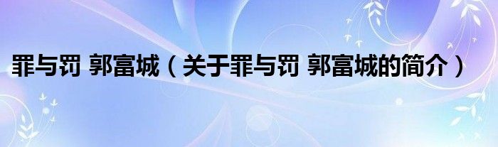 罪與罰 郭富城（關于罪與罰 郭富城的簡介）