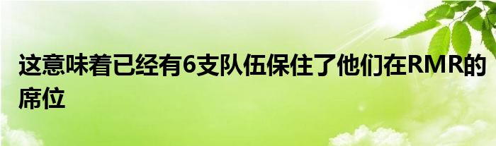 這意味著已經(jīng)有6支隊(duì)伍保住了他們在RMR的席位