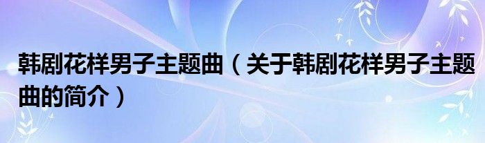 韓劇花樣男子主題曲（關(guān)于韓劇花樣男子主題曲的簡介）