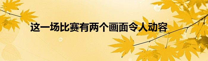 這一場比賽有兩個畫面令人動容