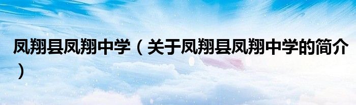 鳳翔縣鳳翔中學（關于鳳翔縣鳳翔中學的簡介）