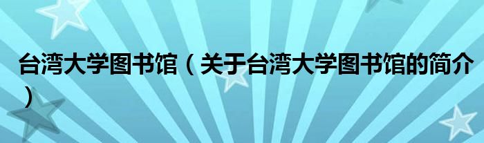 臺灣大學(xué)圖書館（關(guān)于臺灣大學(xué)圖書館的簡介）