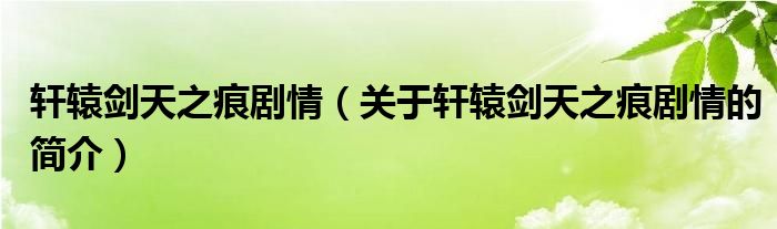 軒轅劍天之痕劇情（關(guān)于軒轅劍天之痕劇情的簡(jiǎn)介）