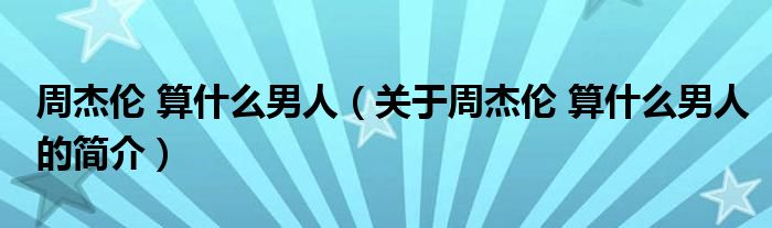 周杰倫 算什么男人（關(guān)于周杰倫 算什么男人的簡(jiǎn)介）