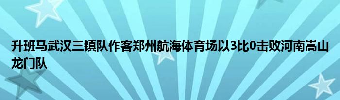 升班馬武漢三鎮(zhèn)隊(duì)作客鄭州航海體育場(chǎng)以3比0擊敗河南嵩山龍門隊(duì)