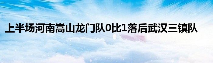 上半場河南嵩山龍門隊(duì)0比1落后武漢三鎮(zhèn)隊(duì)