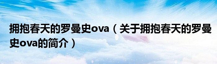 擁抱春天的羅曼史ova（關(guān)于擁抱春天的羅曼史ova的簡介）