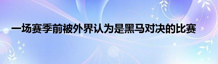 一場賽季前被外界認為是黑馬對決的比賽