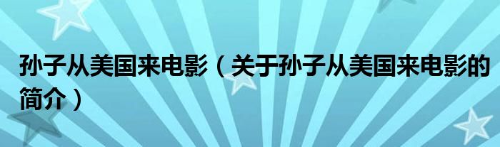 孫子從美國(guó)來(lái)電影（關(guān)于孫子從美國(guó)來(lái)電影的簡(jiǎn)介）