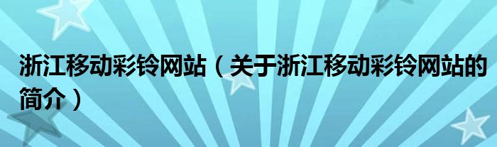 浙江移動彩鈴網(wǎng)站（關于浙江移動彩鈴網(wǎng)站的簡介）