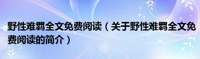 野性難羈全文免費(fèi)閱讀（關(guān)于野性難羈全文免費(fèi)閱讀的簡(jiǎn)介）