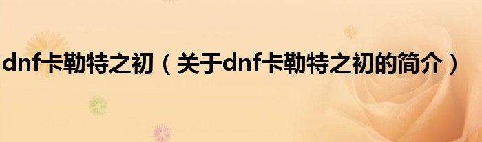 dnf卡勒特之初（關于dnf卡勒特之初的簡介）